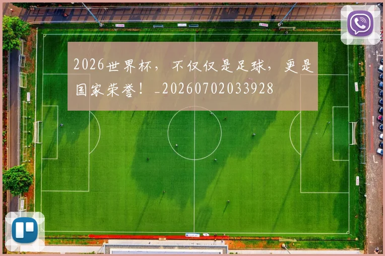 2026世界杯，不仅仅是足球，更是国家荣誉！_20260702033928