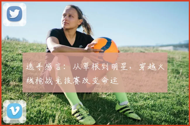 选手感言：从草根到明星，穿越火线枪战竞技赛改变命运