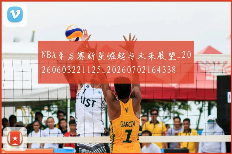 NBA季后赛新星崛起与未来展望_20260603221125_20260702164338