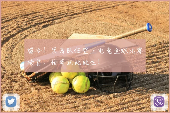 爆冷!黑马队伍登上电竞全球比赛榜首,传奇就此诞生!