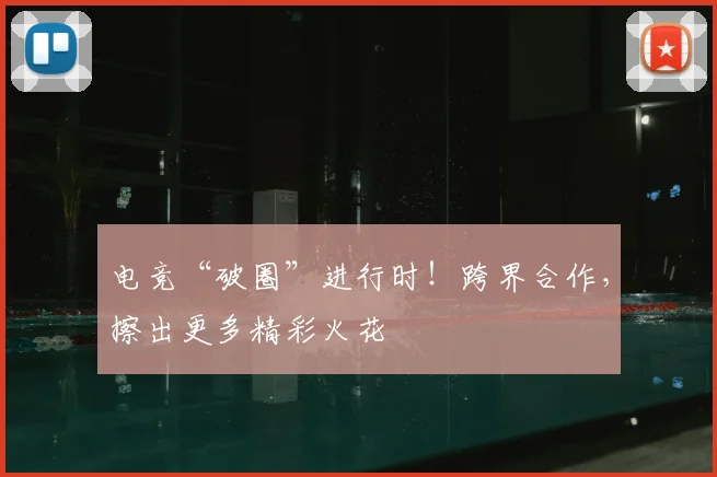 电竞“破圈”进行时！跨界合作，擦出更多精彩火花
