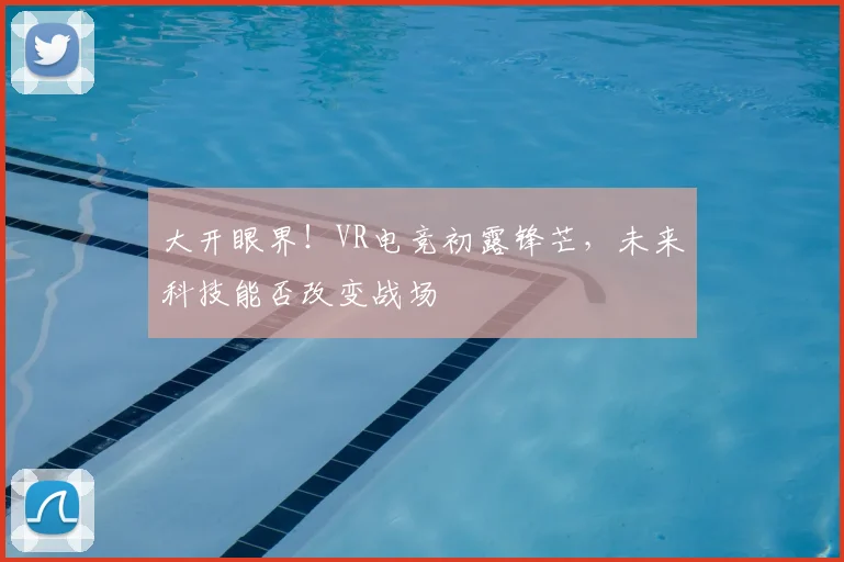 大开眼界！VR电竞初露锋芒，未来科技能否改变战场