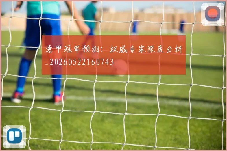 意甲冠军预测：权威专家深度分析_20260522160743