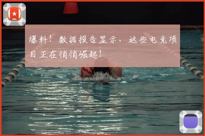 爆料!数据报告显示,这些电竞项目正在悄悄崛起!