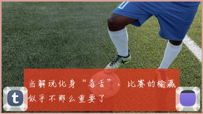 当解说化身“毒舌”,比赛的输赢似乎不那么重要了