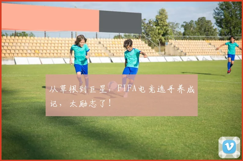 从草根到巨星,FIFA电竞选手养成记,太励志了!