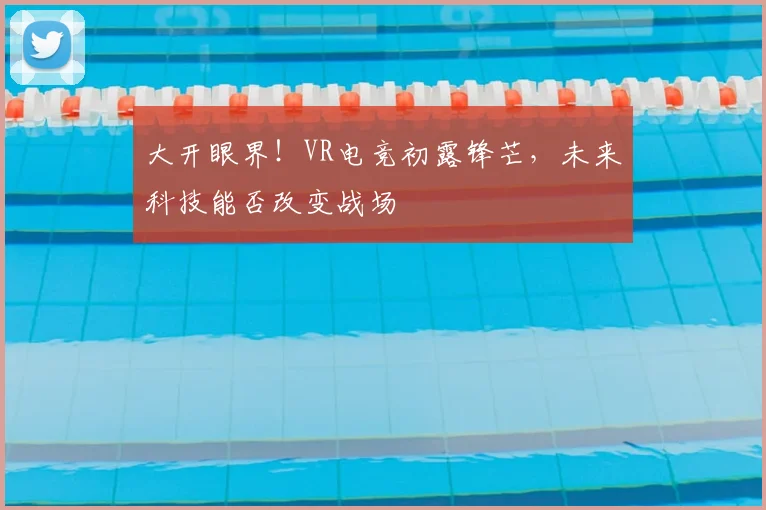 大开眼界！VR电竞初露锋芒，未来科技能否改变战场