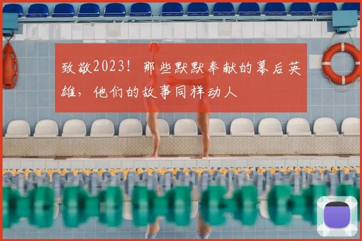 致敬2023！那些默默奉献的幕后英雄，他们的故事同样动人