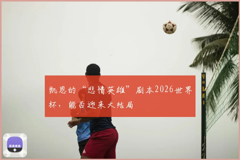 凯恩的“悲情英雄”剧本2026世界杯，能否迎来大结局