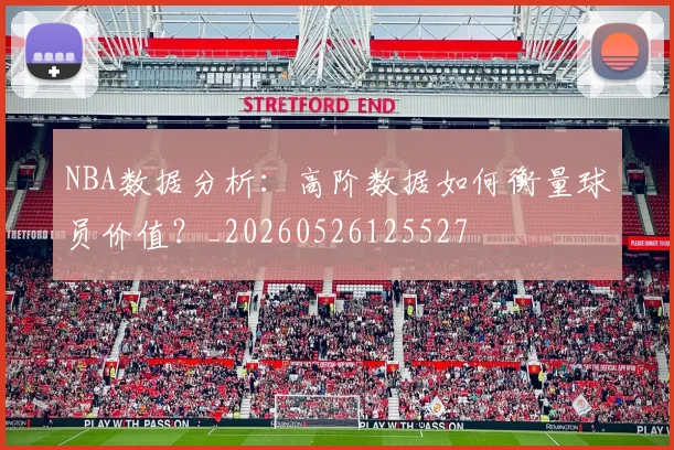 NBA数据分析：高阶数据如何衡量球员价值？_20260526125527