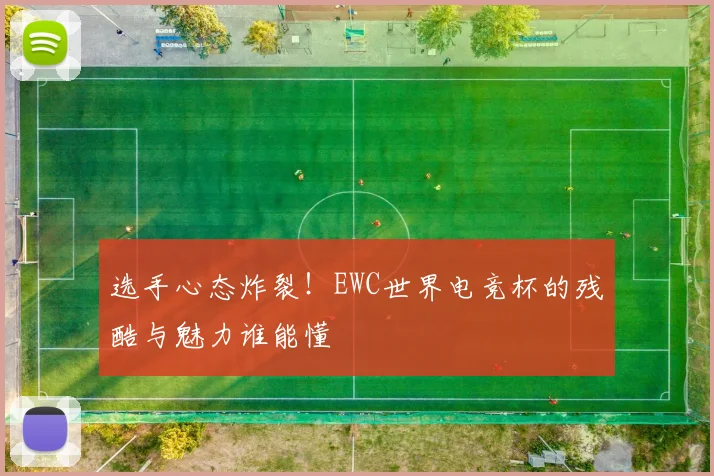 选手心态炸裂！EWC世界电竞杯的残酷与魅力谁能懂