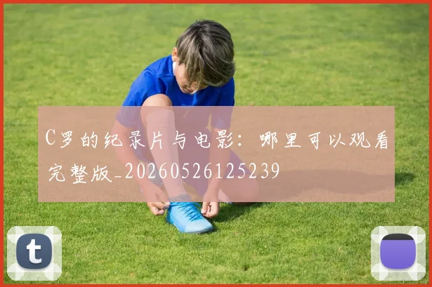 C罗的纪录片与电影：哪里可以观看完整版_20260526125239