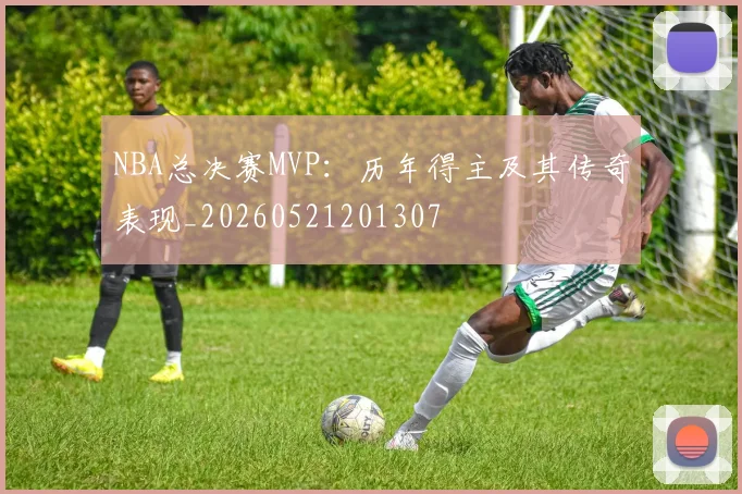 NBA总决赛MVP:历年得主及其传奇表现_20260521201307