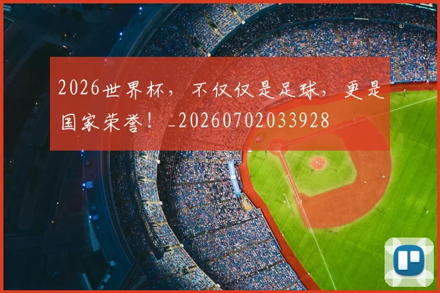 2026世界杯，不仅仅是足球，更是国家荣誉！_20260702033928