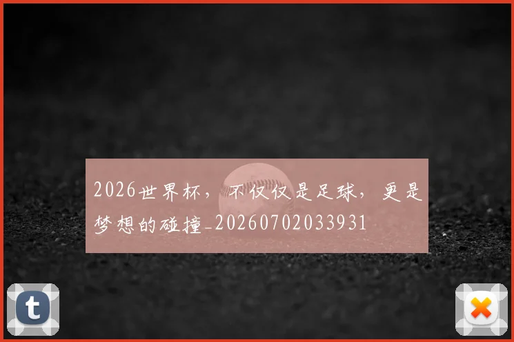 2026世界杯，不仅仅是足球，更是梦想的碰撞_20260702033931