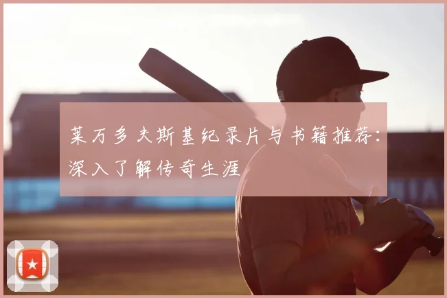 莱万多夫斯基纪录片与书籍推荐：深入了解传奇生涯