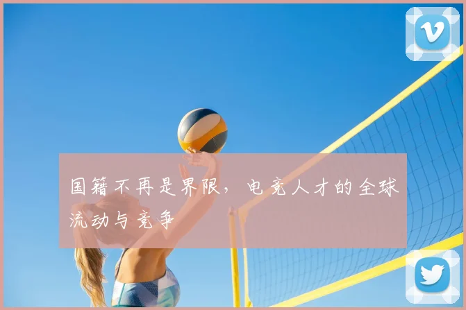 国籍不再是界限，电竞人才的全球流动与竞争