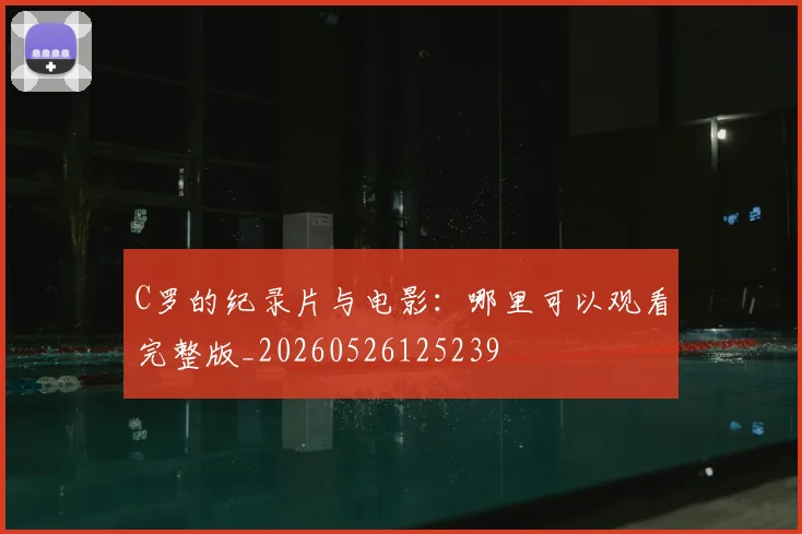 C罗的纪录片与电影：哪里可以观看完整版_20260526125239