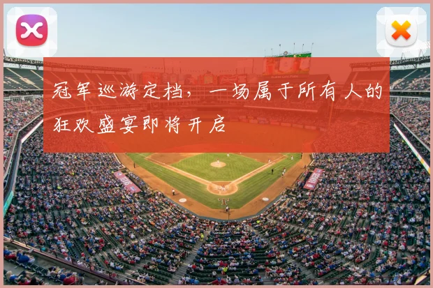 冠军巡游定档,一场属于所有人的狂欢盛宴即将开启